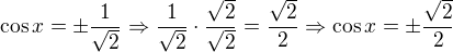 $\cos x=\pm \frac{1}{\sqrt{2}}\Rightarrow \frac{1}{\sqrt{2}}\cdot \frac{\sqrt{2}}{\sqrt{2}}=\frac{\sqrt{2}}{2}\Rightarrow \cos x=\pm \frac{\sqrt{2}}{2}$