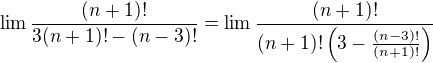 $\lim \frac{(n+1)!}{3(n+1)!-(n-3)!} =\lim \frac{(n+1)!}{(n+1)!\(3-\frac{(n-3)!}{(n+1)!}\)}$