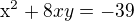 $\mathrm{x}^{2}+8xy=-39$