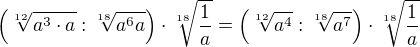$\(\sqrt[12]{a^{3}\cdot a}:\sqrt[18]{a^{6}a}\) \cdot \sqrt[18]{\frac{1}{a}}=\(\sqrt[12]{a^{4}}:\sqrt[18]{a^{7}}\) \cdot \sqrt[18]{\frac{1}{a}}$
