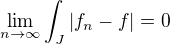 $\lim_{n\to \infty} \int_J |f_n - f| = 0$