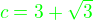 $\color{green}c=3+\sqrt{3}$