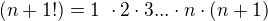 $(n+1!) = 1� \cdot 2 \cdot 3...\cdot n \cdot (n+1)$