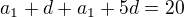 $a_1{} + d + a_1{} + 5d = 20$