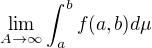 $\lim_{A\to\infty }\int_{a}^{b}f (a,b) d\mu$