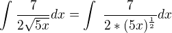 $\int_{}^{}\frac{7}{2\sqrt{5x}}dx=\int_{}^{\frac{}{}}\frac{7}{2*(5x)^{\frac{1}{2}}}dx$