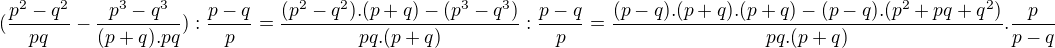 $(\frac{p^2-q^2}{pq}-\frac{p^3-q^3}{(p+q).pq}):\frac{p-q}{p}=\frac{(p^2-q^2).(p+q)-(p^3-q^3)}{pq.(p+q)}:\frac{p-q}{p}=\frac{(p-q).(p+q).(p+q)-(p-q).(p^2+pq+q^2)}{pq.(p+q)}.\frac{p}{p-q}$