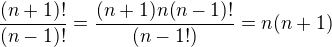 $\frac{(n+1)!}{(n-1)!}=\frac{(n+1)n(n-1)!}{(n-1!)}=n(n+1)$