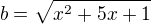 $b=\sqrt{x^2+5x+1}$