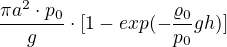 $\frac{\pi a^{2}\cdot p_{0}}{g}\cdot [1-exp(-\frac{\varrho _{0}}{p_{0}}gh)]$
