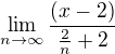 $\lim_{n\to\infty } \frac{(x-2)}{\frac{2}{n}+2}$