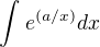 $\int_{}^{}e^{(a/x)}dx$