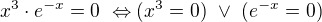 $x^3\cdot e^{-x}=0\ \Leftrightarrow (x^3=0)\ \vee\ (e^{-x}=0)$