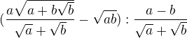 $(\frac{a\sqrt{a+b\sqrt{b}}}{\sqrt{a}+\sqrt{b}}-\sqrt{ab}):\frac{a-b}{\sqrt{a}+\sqrt{b}}$