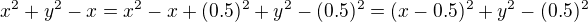 $x^2+y^2-x=x^2-x+(0.5)^2+y^2-(0.5)^2=(x-0.5)^2+y^2-(0.5)^2$