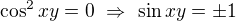 $\cos^2xy=0\ \Rightarrow\ \sin xy=\pm1$