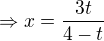 $\Rightarrow x = \frac{3t}{4-t}$