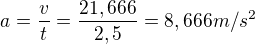 $a=\frac{v}{t}=\frac{21,666}{2,5}=8,666m/s^{2}$