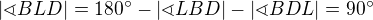 $|\sphericalangle BLD|=180^\circ -|\sphericalangle LBD|-|\sphericalangle BDL| =90^\circ $
