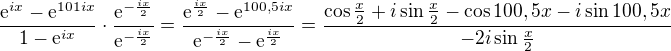 $\frac{\mathrm{e}^{ix}-\mathrm{e}^{101ix}}{1-\mathrm{e}^{ix}}\cdot \frac{\mathrm{e}^{-\frac{ix}{2}}}{\mathrm{e}^{-\frac{ix}{2}}}=\frac{\mathrm{e}^{\frac{ix}{2}}-\mathrm{e}^{100,5ix}}{\mathrm{e}^{-\frac{ix}{2}}-\mathrm{e}^{\frac{ix}{2}}}=\frac{\cos \frac{x}{2}+i\sin \frac{x}{2}-\cos 100,5x-i\sin 100,5x}{-2i\sin \frac{x}{2}}$