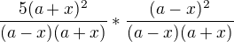$\frac{5(a+x)^{2}}{(a-x)(a+x)}*\frac{(a-x)^{2}}{(a-x)(a+x)}$