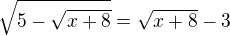 $\sqrt{5-\sqrt{x+8}}=\sqrt{x+8}-3$