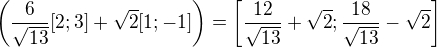 $\left(\frac{6}{\sqrt{13}}[2;3]+\sqrt{2}[1;-1]\right)=\left[\frac{12}{\sqrt{13}}+\sqrt{2};\frac{18}{\sqrt{13}}-\sqrt{2}\right]$