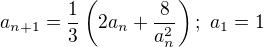 $a_{n+1}=\frac{1}{3}\left(2a_{n}+\frac{8}{a_{n}^{2}}\right);\ a_{1}=1$