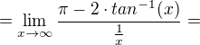 $=\lim_{x\to\infty }\frac{\pi -2\cdot tan^{-1}(x)}{\frac{1}{x}}=$