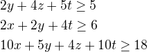 $2y + 4z +5t \ge 5 \nl 2x +2y +4t \ge 6 \nl 10x +5y +4z +10t \ge 18$