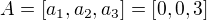$A = \left[ a_1, a_2, a_3 \right] = \left[ 0, 0, 3 \right]$