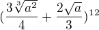 $(\frac{3\sqrt[3]{a^{2}}}{4} + \frac{2\sqrt{a}}{3})^{12}$