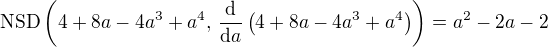 $\text{NSD}\(4 + 8 a - 4 a^3 + a^4,\, \frac{\mathrm{d}}{\mathrm{d}a} \( 4 + 8 a - 4 a^3 + a^4\)\) = a^2 - 2a - 2$