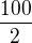 $\frac{100}{2}$