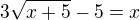 $3\sqrt{x+5}-5=x$