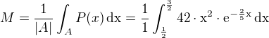 $M=\frac{1}{|A|}\int_{A}P(x)\,\rm{d}x=\frac{1}{1}\int_{\frac{1}{2}}^{\frac{3}{2}}42\cdot x^2\cdot\rm{e}^{-\frac{2}{5}x}\,\rm{d}x$