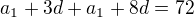 $a_{1}+3d+a_{1}+8d=72$