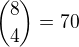 ${8 \choose 4} =70$