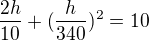 $\frac{2h}{10}+(\frac{h}{340})^{2}=10$