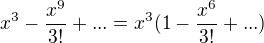 $x^3-\frac{x^9}{3!}+...=x^3(1-\frac{x^6}{3!}+...)$