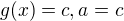 $g(x)=c, a=c$
