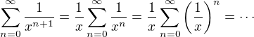 $\sum_{n=0}^{\infty}\frac{1}{x^{n+1}}=\frac{1}{x}\sum_{n=0}^{\infty}\frac{1}{x^{n}} = \frac{1}{x}\sum_{n=0}^{\infty}\left(\frac{1}{x}\right)^n=\cdots $