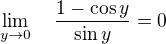 $\lim_{y\to 0}\quad\frac{1-\cos y}{\sin y}=0$