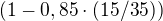 $(1- 0,85\cdot(15/35))$