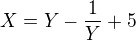 $X=Y-\frac{1}{Y}+5$