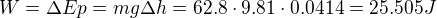 $W=\Delta Ep=mg\Delta h=62.8\cdot 9.81\cdot 0.0414=25.505 J$