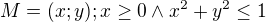 $M = (x;y); x\ge 0 \wedge x^2+y^2\le 1$