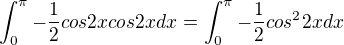 $\int_{0}^{\pi }-\frac{1}{2}cos2xcos2xdx=\int_{0}^{\pi }-\frac{1}{2}cos^{2}2xdx$