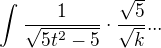 $\int_{}^{}\frac{1}{\sqrt{5t^2-5}}\cdot \frac{\sqrt{5}}{\sqrt{k}}...$