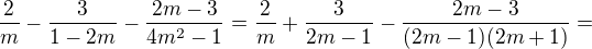 $\frac{2}{m}-\frac{3}{1-2m}-\frac{2m-3}{4m^2-1}=\frac{2}{m}+\frac{3}{2m-1}-\frac{2m-3}{(2m-1)(2m+1)}=$